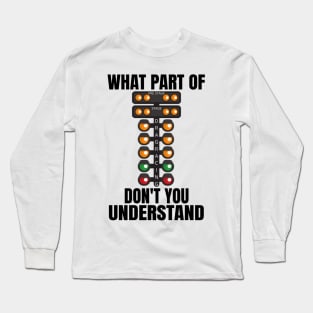 What Part Of Drag Racing Don't You Understand Long Sleeve T-Shirt